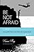 Be Not Afraid: Living With ...