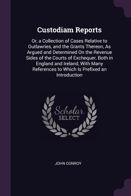 Custodiam Reports: Or, a Collection of Cases Relative to Outlawries, and the Grants Thereon, As Argued and Determined On the Revenue Sides of the ... to Which Is Prefixed an Introduction
