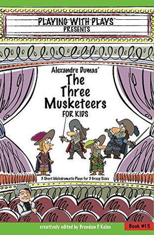 Alexandre Dumas' The Three Musketeers for Kids: 3 Short Melodramatic Plays for 3 Group Sizes (Playing With Plays Book 15)