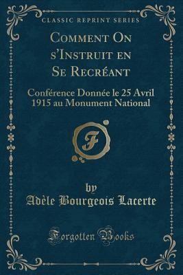 Comment On s'Instruit en Se Recréant: Conférence Donnée le 25 Avril 1915 au Monument National (Classic Reprint) (French Edition)