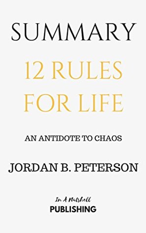 Summary: 12 Rules for Life: An Antidote to Chaos by Jordan B. Peterson (Kindle Edition)