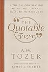 The Quotable Tozer: A Topical Compilation of the Wisdom and Insight of A.W. Tozer The Quotable Tozer: A Topical Compilation of the Wisdom and Insight of A.W. Tozer