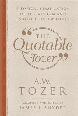 The Quotable Tozer: A Topical Compilation of the Wisdom and Insight of A.W. Tozer (Paperback)