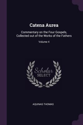 Catena Aurea: Commentary on the Four Gospels, Collected Out of the Works of the Fathers; Volume 4