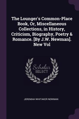 The Lounger's Common-Place Book, Or, Miscellaneous Collections, in History, Criticism, Biography, Poetry & Romance. New Vol