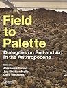 Field to Palette: Dialogues on Soil and Art in the Anthropocene Field to Palette: Dialogues on Soil and Art in the Anthropocene