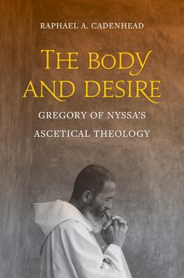 The Body and Desire: Gregory of Nyssa's Ascetical Theology (Christianity in Late Antiquity Book 4)