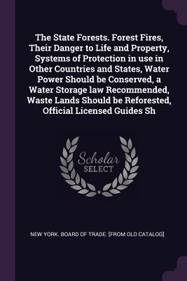 The State Forests. Forest Fires, Their Danger to Life and Property, Systems of Protection in use in Other Countries and States, Water Power Should be ... be Reforested, Official Licensed Guides Sh