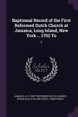 Baptismal Record of the First Reformed Dutch Church at Jamaica, Long Island, New York ... 1702 To: 2