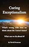 Curing Exceptionalism: What's wrong with how we think about the United States? What can we do about it?
