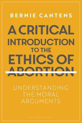 Critical Introduction to the Ethics of Abortion, A: Understanding the Moral Arguments (Paperback)