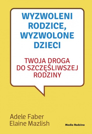 Wyzwoleni rodzice, wyzwolone dzieci: Twoja droga do szczęśliwszej rodziny.