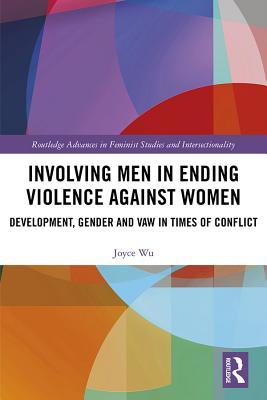 Involving Men in Ending Violence against Women: Development, Gender and VAW in Times of Conflict (Routledge Advances in Feminist Studies and Intersectionality)