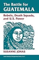 The Battle For Guatemala Rebels Death Squads And U S