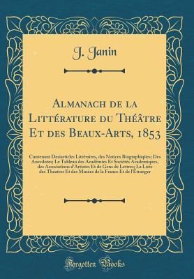 Almanach de la Littérature du Théâtre Et des Beaux-Arts, 1853: Contenant Desiarticles Littéraires, des Notices Biographiqües; Des Anecdotes; Le ... Et de Gens de Lettres; La Li (French Edition)