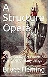 A Structure Opera: A novel in five acts made of structures of many things