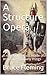 A Structure Opera: A novel in five acts made of structures of many things