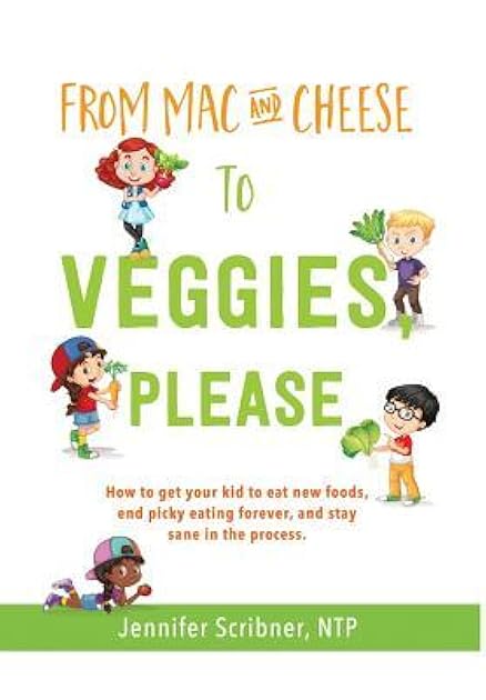 From Mac & Cheese to Veggies, Please.: How to get your kid to eat new foods, end picky eating forever, and stay sane in the process