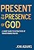 Present to the Presence of God: A short guide to 12 practices of transforming prayer