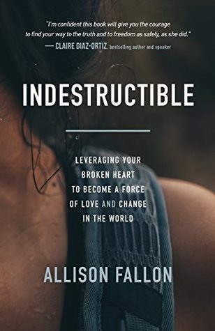 Indestructible Leveraging Your Broken Heart To Become A Force Of Love Change In The World By Allison Fallon Indestructible Leveraging Your Broken Heart To Become A Force Of Love Change In The World By Allison Fallon