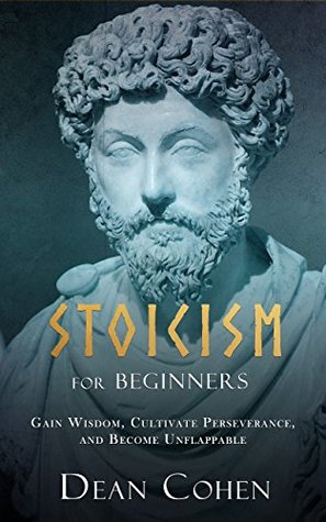 Stoicism for Beginners: Gain Wisdom, Cultivate Perseverance, and Become Unflappable (Kindle Edition)