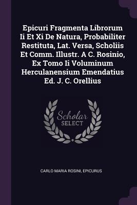 Epicuri Fragmenta Librorum Ii Et Xi De Natura, Probabiliter Restituta, Lat. Versa, Scholiis Et Comm. Illustr. A C. Rosinio, Ex Tomo Ii Voluminum Herculanensium Emendatius Ed. J. C. Orellius