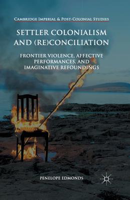 Settler Colonialism and (Re)conciliation: Frontier Violence, Affective Performances, and Imaginative Refoundings (Cambridge Imperial and Post-Colonial Studies)