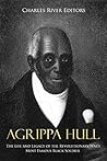 Agrippa Hull: The Life and Legacy of the Revolutionary War’s Most Famous Black Soldier