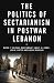 The Politics of Sectarianism in Postwar Lebanon