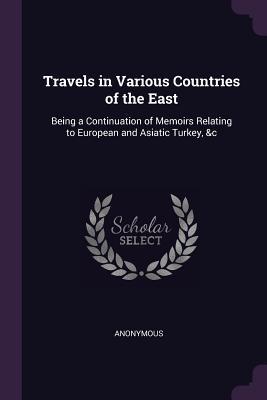 Travels in Various Countries of the East: Being a Continuation of Memoirs Relating to European and Asiatic Turkey, &c