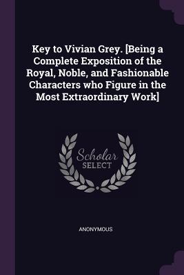 Key to Vivian Grey. [Being a Complete Exposition of the Royal, Noble, and Fashionable Characters who Figure in the Most Extraordinary Work]