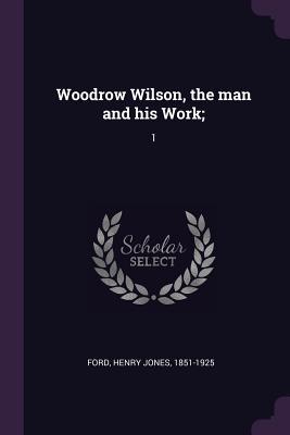 Woodrow Wilson, the Man and His Work: 1