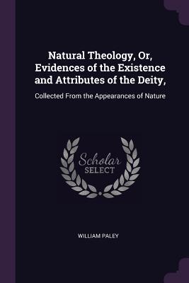 Natural Theology, Or, Evidences of the Existence and Attributes of the Deity,: Collected From the Appearances of Nature