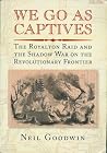 We Go As Captives: The Royalton Raid and the Shadow War on the Revolutionary Frontier We Go As Captives: The Royalton Raid and the Shadow War on the Revolutionary Frontier