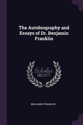 The Autobiography and Essays of Dr. Benjamin Franklin