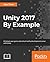 Unity 2018 By Example: Learn about game and virtual reality development by creating five engaging projects, 2nd Edition