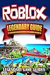 Roblox: The Legendary Guide to Building and Designing Epic games in Roblox Roblox: The Legendary Guide to Building and Designing Epic games in Roblox