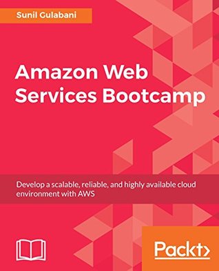 Amazon Web Services Bootcamp: Develop a scalable, reliable, and highly available cloud environment with AWS (Kindle Edition)