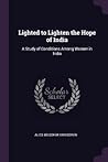 Lighted to Lighten the Hope of India: A Study of Conditions Among Women in India Lighted to Lighten the Hope of India: A Study of Conditions Among Women in India