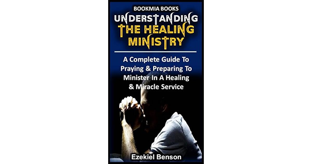 Understanding The Healing Ministry A Complete Guide To Praying