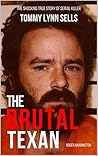 The Brutal Texan: The Shocking True Story of Serial Killer Tommy Lynn Sells