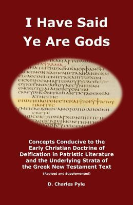 I Have Said Ye Are Gods: Concepts Conducive to the Early Christian Doctrine of Deification in Patristic Literature and the Underlying Strata of the Greek New Testament Text (Revised and Supplemented)