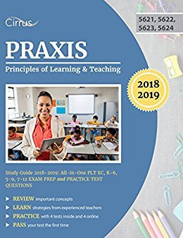 Praxis Principles of Learning and Teaching Study Guide 2018–2019  All-in-One PLT EC, K – 6, 5 – 9, 7 – 12 Exam Prep and Practice Test Questions