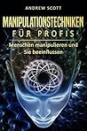 Manipulationstechniken für Profis: Menschen manipulieren und Sie beeinflussen (German Edition)