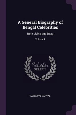 A General Biography of Bengal Celebrities: Both Living and Dead; Volume 1