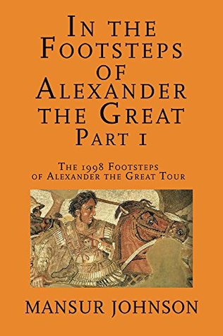 In the Footsteps of Alexander the Great, Part 1: The 1998 Footsteps of Alexander the Great Tour (Kindle Edition)