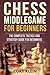 Chess Middlegame for Beginners: The Complete Tactics and Strategy Guide for Beginners