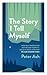 The Story I Tell Myself: How Self-Narratives Define Our Identity, Hold Us Back and How We Can Change Them