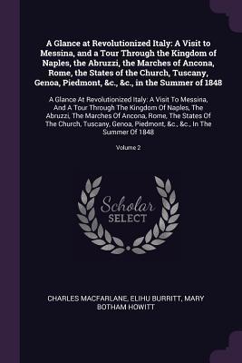 A Glance at Revolutionized Italy: A Visit to Messina, and a Tour Through the Kingdom of Naples, the Abruzzi, the Marches of Ancona, Rome, the States ... Italy: A Visit To Messina, And A Tour Th