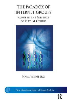 The Paradox of Internet Groups: Alone in the Presence of Virtual Others (The New International Library of Group Analysis)